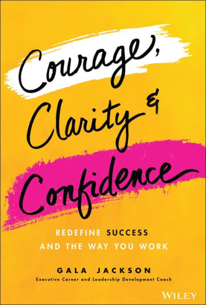 Courage, Clarity, and Confidence: Redefine Success the Way You Work