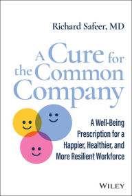 Title: A Cure for the Common Company: A Well-Being Prescription for a Happier, Healthier, and More Resilient Workforce, Author: Richard Safeer