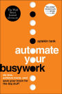 Automate Your Busywork: Do Less, Achieve More, and Save Your Brain for the Big Stuff