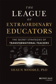 Title: The League of Extraordinary Educators: The Secret Strategies of Transformational Teachers, Author: Shaun Woodly