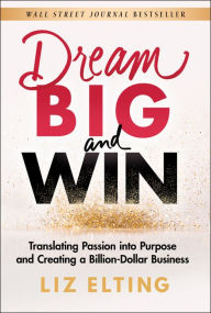Title: Dream Big and Win: Translating Passion into Purpose and Creating a Billion-Dollar Business, Author: Liz Elting