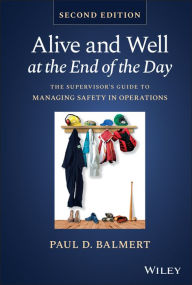 Title: Alive and Well at the End of the Day: The Supervisor's Guide to Managing Safety in Operations, Author: Paul D. Balmert