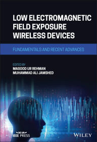 Title: Low Electromagnetic Field Exposure Wireless Devices: Fundamentals and Recent Advances, Author: Masood Ur Rehman