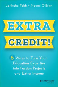 Title: Extra Credit!: 8 Ways to Turn Your Education Expertise into Passion Projects and Extra Income, Author: LaNesha Tabb