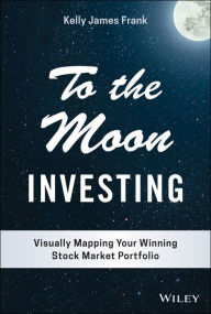 Title: To the Moon Investing: Visually Mapping Your Winning Stock Market Portfolio, Author: Kelly J. Frank