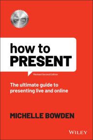 Title: How to Present: The Ultimate Guide to Presenting Live and Online, Author: Michelle Bowden