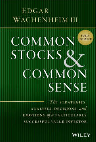 Title: Common Stocks and Common Sense: The Strategies, Analyses, Decisions, and Emotions of a Particularly Successful Value Investor, Author: Edgar Wachenheim III