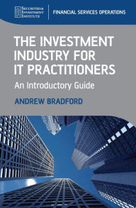Title: The Investment Industry for IT Practitioners: An Introductory Guide, Author: Andrew Bradford