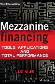 Title: Mezzanine Financing: Tools, Applications and Total Performance / Edition 1, Author: Luc Nijs