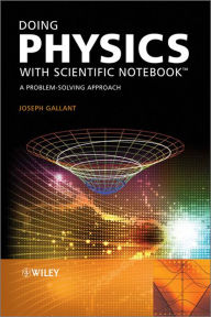 Title: Doing Physics with Scientific Notebook: A Problem Solving Approach, Author: Joseph Gallant