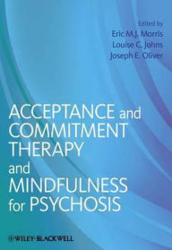 Title: Acceptance and Commitment Therapy and Mindfulness for Psychosis / Edition 1, Author: Eric M. J. Morris