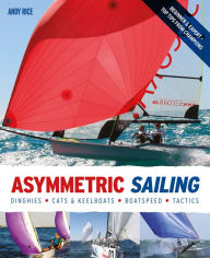 Title: Asymmetric Sailing: Get the Most From your Boat with Tips & Advice From Expert Sailors, Author: Andy Rice