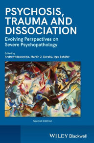 Title: Psychosis, Trauma and Dissociation: Evolving Perspectives on Severe Psychopathology / Edition 2, Author: Andrew Moskowitz