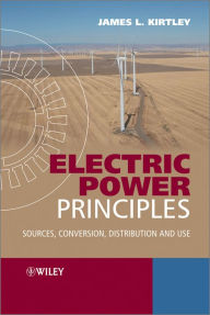 Title: Electric Power Principles: Sources, Conversion, Distribution and Use, Author: James L. Kirtley