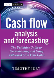 Title: Cash Flow Analysis and Forecasting: The Definitive Guide to Understanding and Using Published Cash Flow Data / Edition 1, Author: Timothy Jury