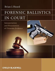 Title: Forensic Ballistics in Court: Interpretation and Presentation of Firearms Evidence / Edition 1, Author: Brian J. Heard