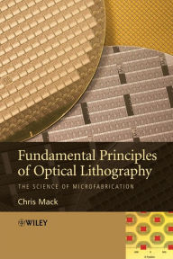 Title: Fundamental Principles of Optical Lithography: The Science of Microfabrication, Author: Chris Mack