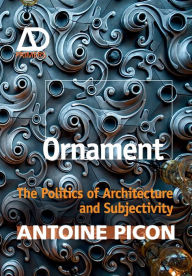 Title: Ornament: The Politics of Architecture and Subjectivity, Author: Antoine Picon