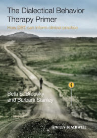 Title: The Dialectical Behavior Therapy Primer: How DBT Can Inform Clinical Practice / Edition 1, Author: Beth S. Brodsky