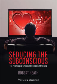 Title: Seducing the Subconscious: The Psychology of Emotional Influence in Advertising, Author: Robert Heath