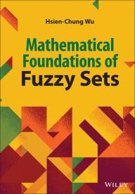 Title: Mathematical Foundations of Fuzzy Sets, Author: Hsien-Chung Wu