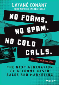 Title: No Forms. No Spam. No Cold Calls.: The Next Generation of Account-Based Sales and Marketing, Author: Latan Conant