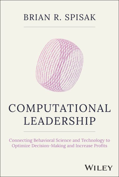 Computational Leadership: Connecting Behavioral Science and Technology to Optimize Decision-Making Increase Profits