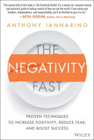Title: The Negativity Fast: Proven Techniques to Increase Positivity, Reduce Fear, and Boost Success, Author: Anthony Iannarino