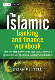 Title: The Islamic Banking and Finance Workbook: Step-by-Step Exercises to help you Master the Fundamentals of Islamic Banking and Finance, Author: Brian Kettell