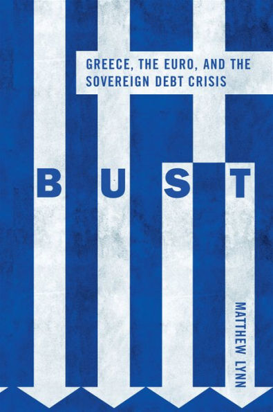 Bust: Greece, the Euro and the Sovereign Debt Crisis