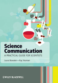 Title: Science Communication: A Practical Guide for Scientists / Edition 1, Author: Laura Bowater