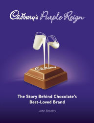 Title: Cadbury's Purple Reign: The Story Behind Chocolate's Best-Loved Brand, Author: John Bradley