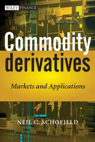 Title: Commodity Derivatives: Markets and Applications, Author: Neil C. Schofield