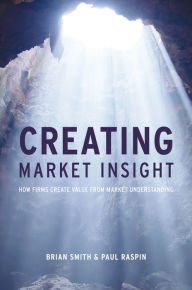 Title: Creating Market Insight: How Firms Create Value from Market Understanding, Author: Brian D. Smith