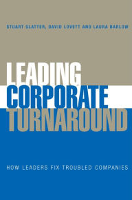 Title: Leading Corporate Turnaround: How Leaders Fix Troubled Companies, Author: Stuart Slatter
