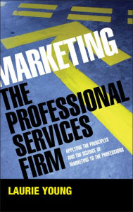 Title: Marketing the Professional Services Firm: Applying the Principles and the Science of Marketing to the Professions, Author: Laurie Young