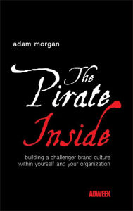 Title: The Pirate Inside: Building a Challenger Brand Culture Within Yourself and Your Organization, Author: Adam Morgan
