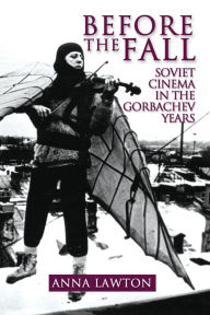 Title: Before the Fall: Soviet Cinema in the Gorbachev Years, Author: Anna Lawton