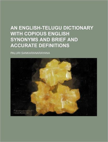 An English-Telugu Dictionary with Copious English Synonyms and Brief and Accurate Definitions