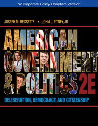 Title: American Government and Politics: Deliberation, Democracy, and Citizenship - No Separate Policy Chapters / Edition 2, Author: Joseph M. Bessette