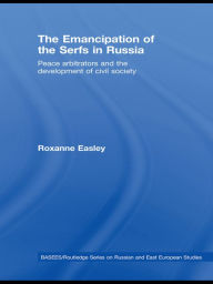 Title: The Emancipation of the Serfs in Russia: Peace Arbitrators and the Development of Civil Society, Author: Roxanne Easley