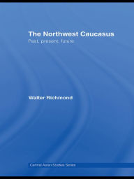 Title: The Northwest Caucasus: Past, present, future, Author: Walter Richmond