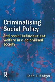 Title: Criminalising Social Policy: Anti-social Behaviour and Welfare in a De-civilised Society, Author: John Rodger