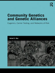 Title: Community Genetics and Genetic Alliances: Eugenics, Carrier Testing, and Networks of Risk, Author: Aviad E. Raz