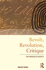 Title: Revolt, Revolution, Critique: The Paradox of Society, Author: Bulent Diken