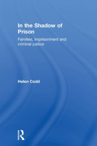 Title: In the Shadow of Prison: Families, Imprisonment and Criminal Justice, Author: Helen Codd