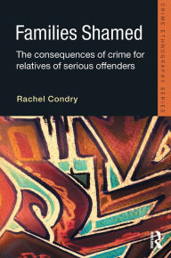 Title: Families Shamed: The Consequences of Crime for Relatives of Serious Offenders, Author: Rachel Condry