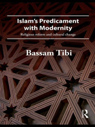 Title: Islam's Predicament with Modernity: Religious Reform and Cultural Change, Author: Bassam Tibi