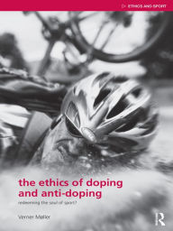 Title: The Ethics of Doping and Anti-Doping: Redeeming the Soul of Sport?, Author: Verner Møller