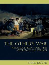 Title: The Other's War: Recognition and the Violence of Ethics, Author: Tarik Kochi